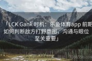 「LCK Gank 时机：乐鱼体育app 前期如何判断敌方打野意图，沟通与眼位至关重要」