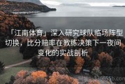 「江南体育」深入研究球队临场阵型切换，比分赔率在教练决策下一夜间变化的实战剖析