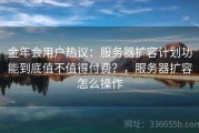 金年会用户热议：服务器扩容计划功能到底值不值得付费？，服务器扩容怎么操作