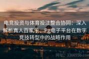 电竞投资与体育投注整合协同：深入解析真人百家乐、Pg电子平台在数字竞技转型中的战略作用