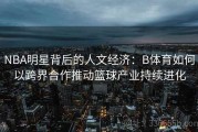 NBA明星背后的人文经济：B体育如何以跨界合作推动篮球产业持续进化