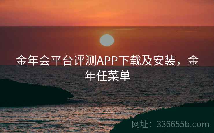 金年会平台评测APP下载及安装，金年任菜单