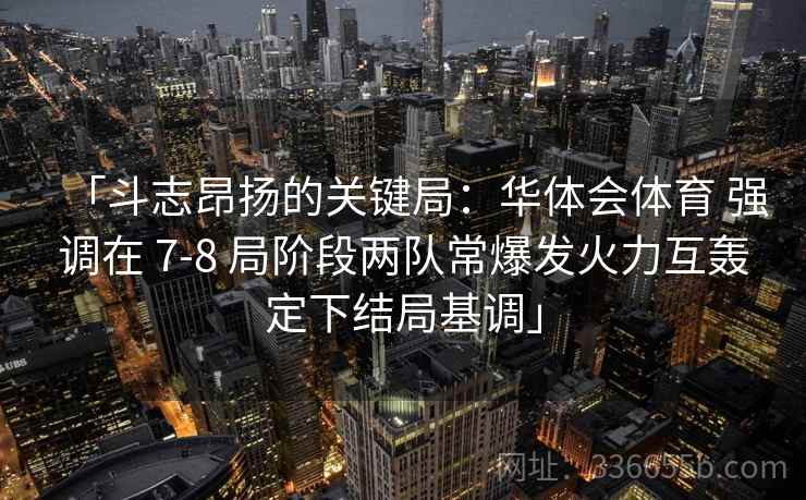 「斗志昂扬的关键局：华体会体育 强调在 7-8 局阶段两队常爆发火力互轰定下结局基调」