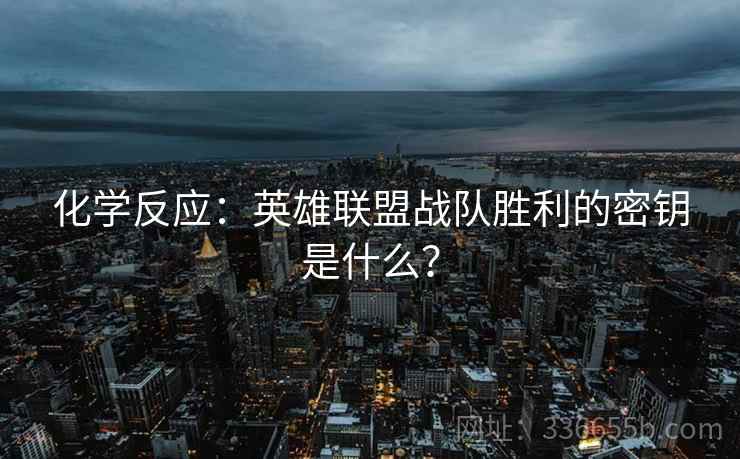 化学反应:英雄联盟战队胜利的密钥是什么? 化学反应:英雄联盟战队胜利的密钥是什么?