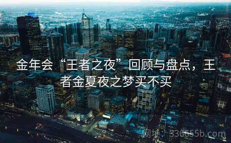 金年会“王者之夜”回顾与盘点，王者金夏夜之梦买不买