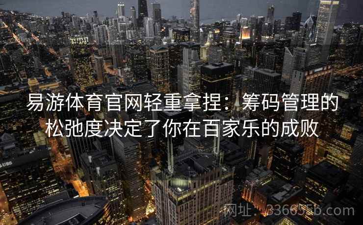 易游体育官网轻重拿捏：筹码管理的松弛度决定了你在百家乐的成败