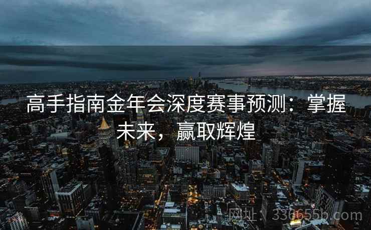高手指南金年会深度赛事预测：掌握未来，赢取辉煌