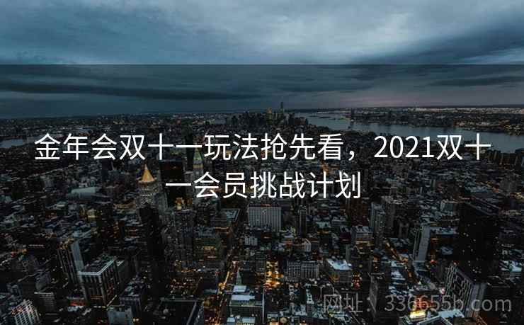 金年会双十一玩法抢先看,2021双十一会员挑战计划 金年会双十一玩法抢先看,2021双十一会员挑战计划
