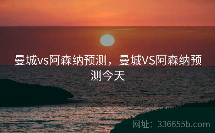 曼城vs阿森纳预测，曼城VS阿森纳预测今天