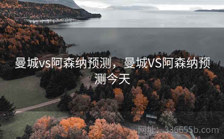 曼城vs阿森纳预测，曼城VS阿森纳预测今天