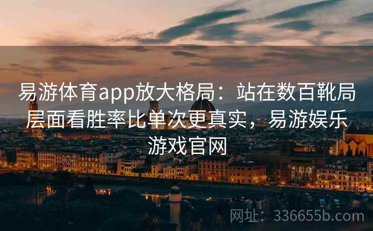 易游体育app放大格局:站在数百靴局层面看胜率比单次更真实,易游娱乐游戏官网 易游体育app放大格局:站在数百靴局层面看胜率比单次更真实,易游娱乐游戏官网