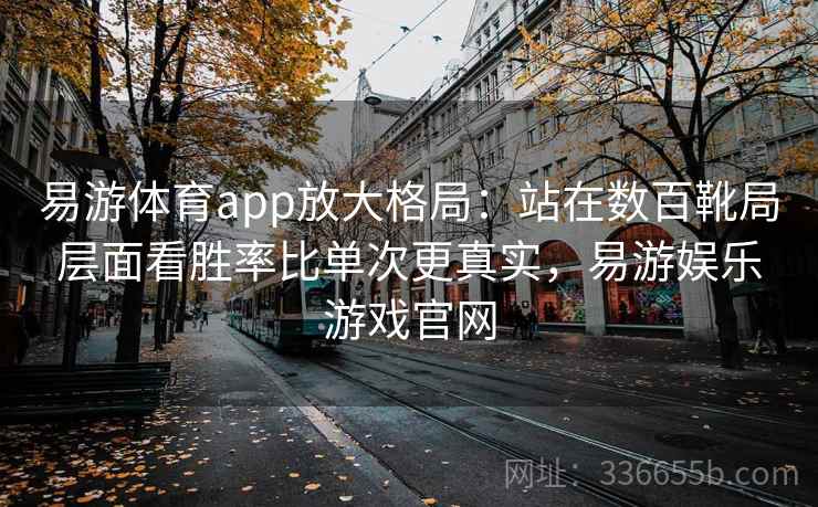 易游体育app放大格局:站在数百靴局层面看胜率比单次更真实,易游娱乐游戏官网 易游体育app放大格局:站在数百靴局层面看胜率比单次更真实,易游娱乐游戏官网