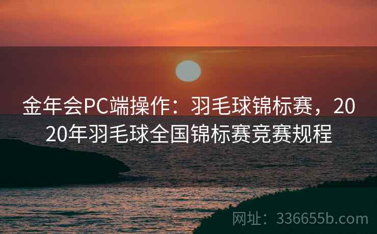 金年会PC端操作:羽毛球锦标赛,2020年羽毛球全国锦标赛竞赛规程 金年会PC端操作:羽毛球锦标赛,2020年羽毛球全国锦标赛竞赛规程