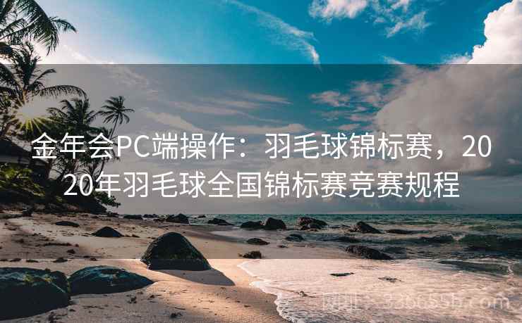 金年会PC端操作:羽毛球锦标赛,2020年羽毛球全国锦标赛竞赛规程 金年会PC端操作:羽毛球锦标赛,2020年羽毛球全国锦标赛竞赛规程