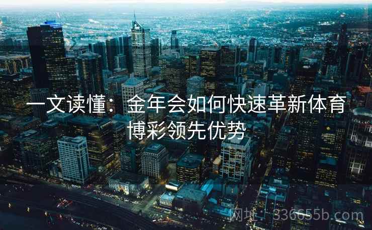 一文读懂:金年会如何快速革新体育博彩领先优势 一文读懂:金年会如何快速革新体育博彩领先优势