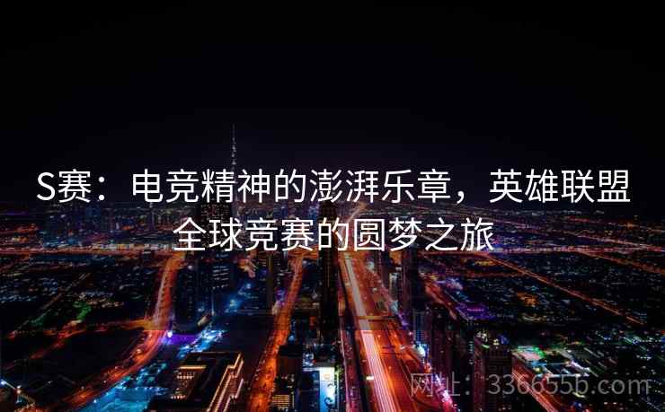 S赛:电竞精神的澎湃乐章,英雄联盟全球竞赛的圆梦之旅 S赛:电竞精神的澎湃乐章,英雄联盟全球竞赛的圆梦之旅