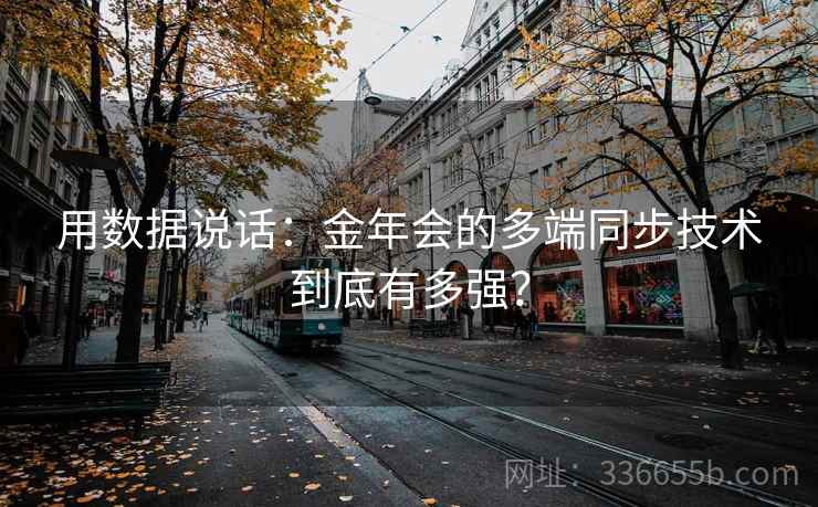 用数据说话：金年会的多端同步技术到底有多强？