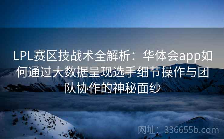 LPL赛区技战术全解析:华体会app如何通过大数据呈现选手细节操作与团队协作的神秘面纱 LPL赛区技战术全解析:华体会app如何通过大数据呈现选手细节操作与团队协作的神秘面纱