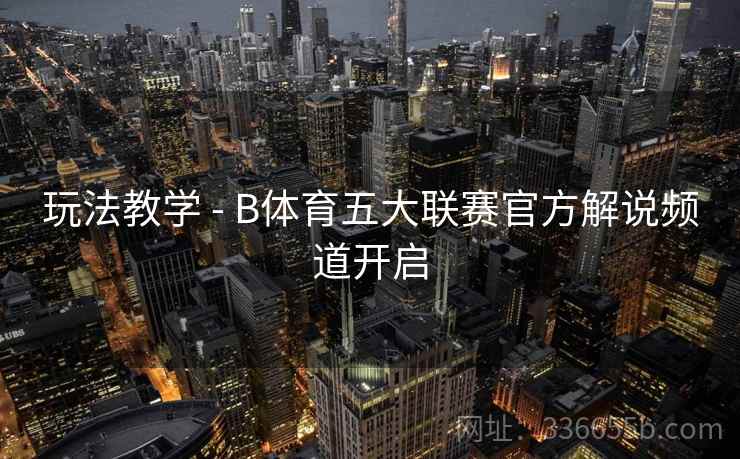 玩法教学 - B体育五大联赛官方解说频道开启 玩法教学 - B体育五大联赛官方解说频道开启