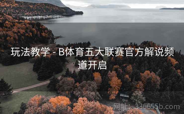 玩法教学 - B体育五大联赛官方解说频道开启 玩法教学 - B体育五大联赛官方解说频道开启