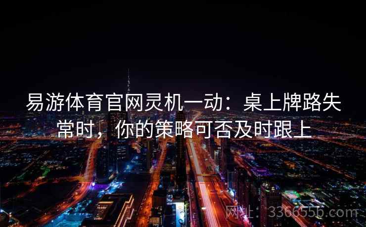 易游体育官网灵机一动:桌上牌路失常时,你的策略可否及时跟上 易游体育官网灵机一动:桌上牌路失常时,你的策略可否及时跟上