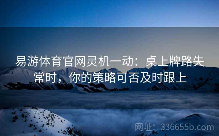 易游体育官网灵机一动:桌上牌路失常时,你的策略可否及时跟上 易游体育官网灵机一动:桌上牌路失常时,你的策略可否及时跟上