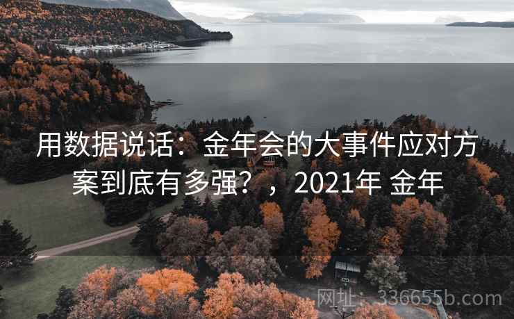 用数据说话:金年会的大事件应对方案到底有多强?,2021年 金年 用数据说话:金年会的大事件应对方案到底有多强?,2021年 金年
