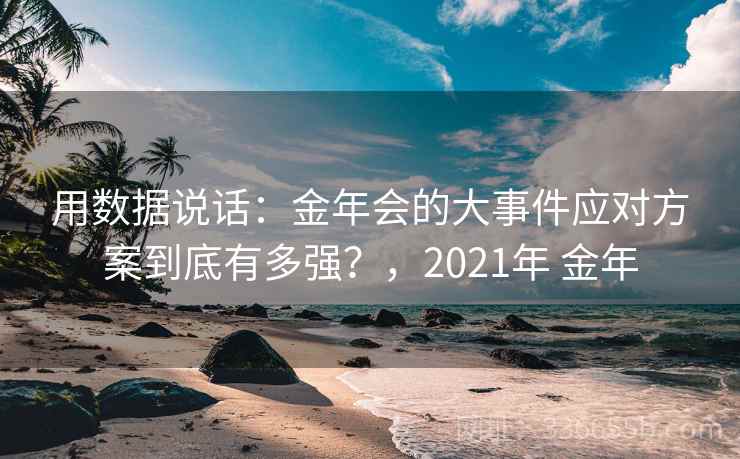 用数据说话:金年会的大事件应对方案到底有多强?,2021年 金年 用数据说话:金年会的大事件应对方案到底有多强?,2021年 金年