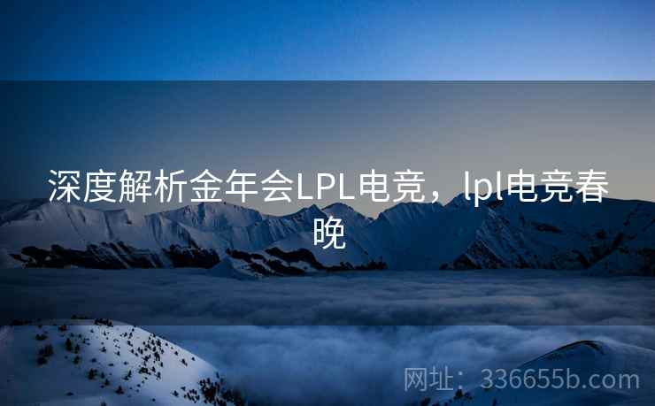 深度解析金年会LPL电竞,lpl电竞春晚 深度解析金年会LPL电竞,lpl电竞春晚