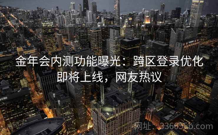 金年会内测功能曝光:跨区登录优化即将上线,网友热议 金年会内测功能曝光:跨区登录优化即将上线,网友热议