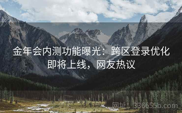 金年会内测功能曝光:跨区登录优化即将上线,网友热议 金年会内测功能曝光:跨区登录优化即将上线,网友热议