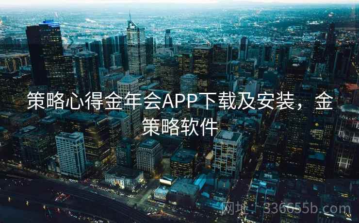 策略心得金年会APP下载及安装,金策略软件 策略心得金年会APP下载及安装,金策略软件
