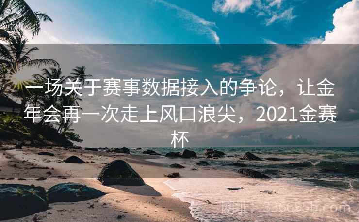一场关于赛事数据接入的争论,让金年会再一次走上风口浪尖,2021金赛杯 一场关于赛事数据接入的争论,让金年会再一次走上风口浪尖,2021金赛杯