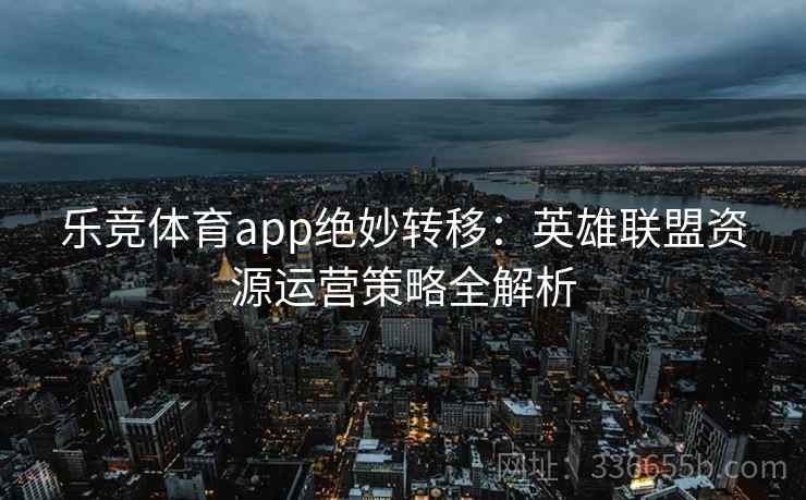 乐竞体育app绝妙转移：英雄联盟资源运营策略全解析