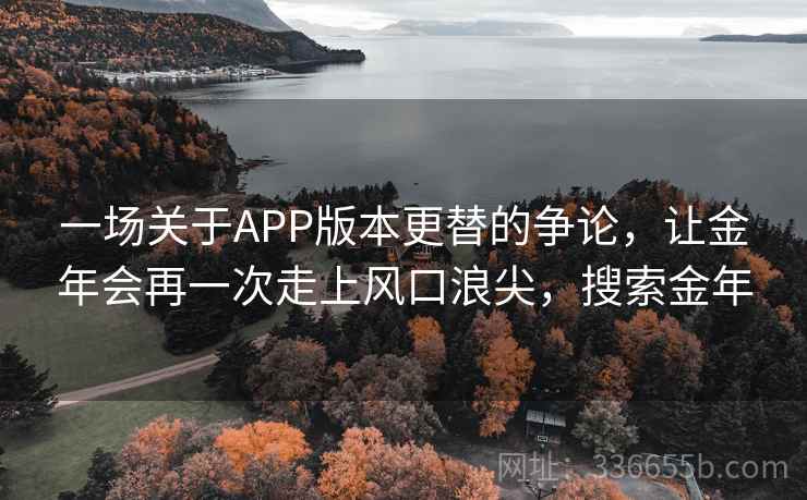 一场关于APP版本更替的争论，让金年会再一次走上风口浪尖，搜索金年