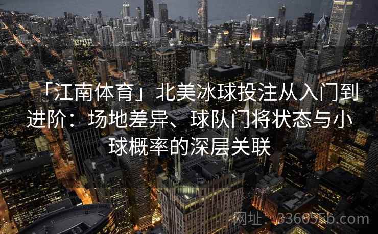 「江南体育」北美冰球投注从入门到进阶:场地差异、球队门将状态与小球概率的深层关联 「江南体育」北美冰球投注从入门到进阶:场地差异、球队门将状态与小球概率的深层关联