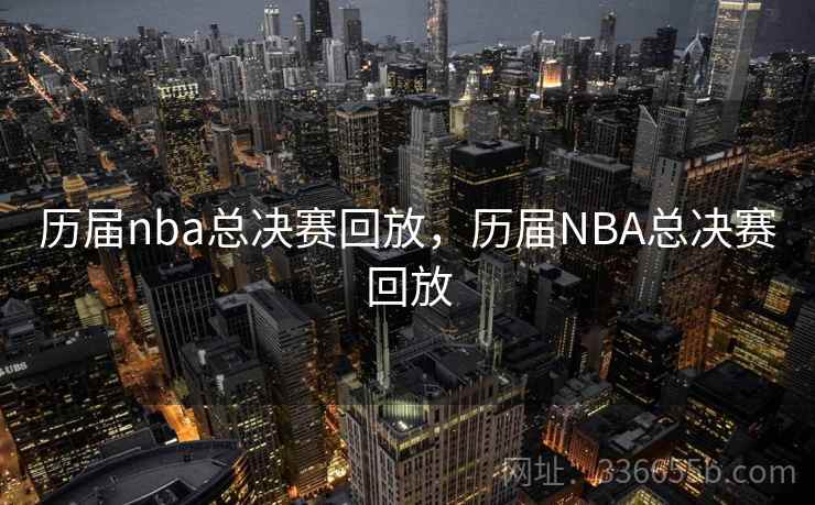 历届nba总决赛回放,历届NBA总决赛回放 历届nba总决赛回放,历届NBA总决赛回放