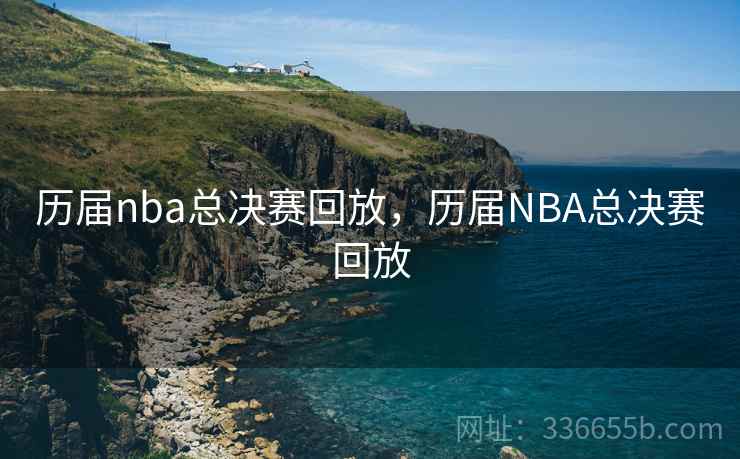历届nba总决赛回放,历届NBA总决赛回放 历届nba总决赛回放,历届NBA总决赛回放