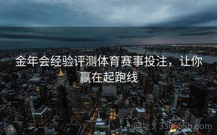 金年会经验评测体育赛事投注，让你赢在起跑线