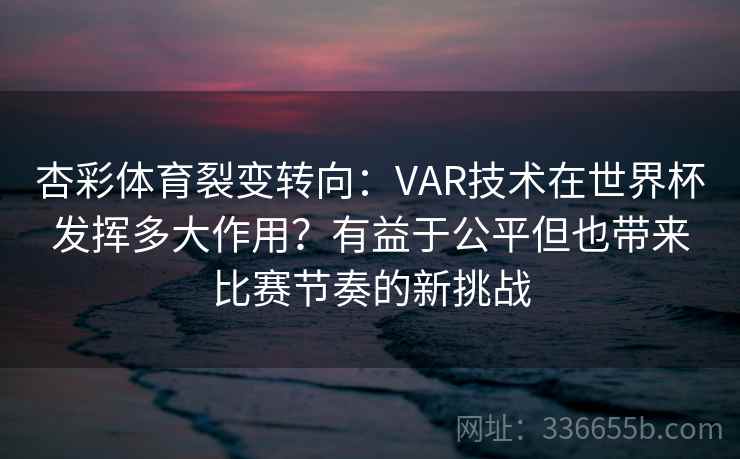杏彩体育裂变转向:VAR技术在世界杯发挥多大作用?有益于公平但也带来比赛节奏的新挑战 杏彩体育裂变转向:VAR技术在世界杯发挥多大作用?有益于公平但也带来比赛节奏的新挑战