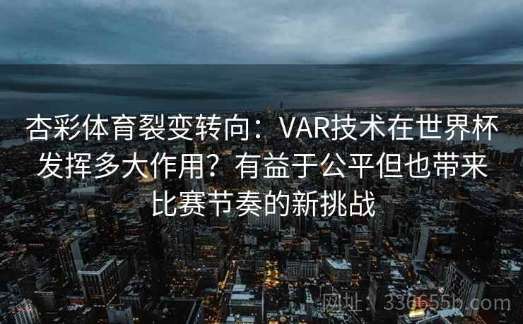 杏彩体育裂变转向:VAR技术在世界杯发挥多大作用?有益于公平但也带来比赛节奏的新挑战 杏彩体育裂变转向:VAR技术在世界杯发挥多大作用?有益于公平但也带来比赛节奏的新挑战