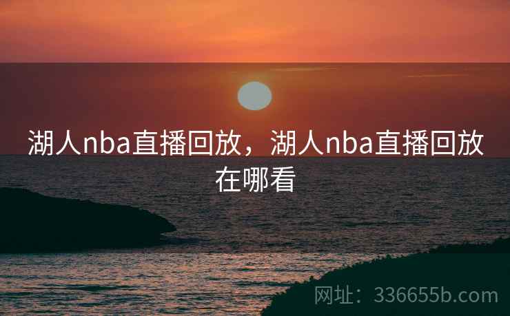 湖人nba直播回放，湖人nba直播回放在哪看