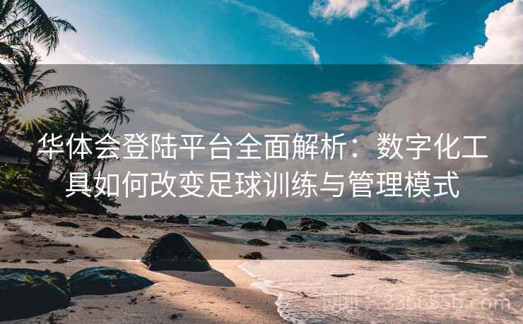 华体会登陆平台全面解析:数字化工具如何改变足球训练与管理模式 华体会登陆平台全面解析:数字化工具如何改变足球训练与管理模式