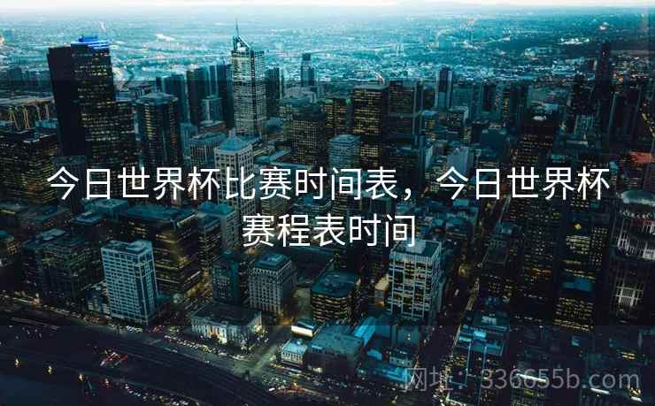 今日世界杯比赛时间表，今日世界杯赛程表时间