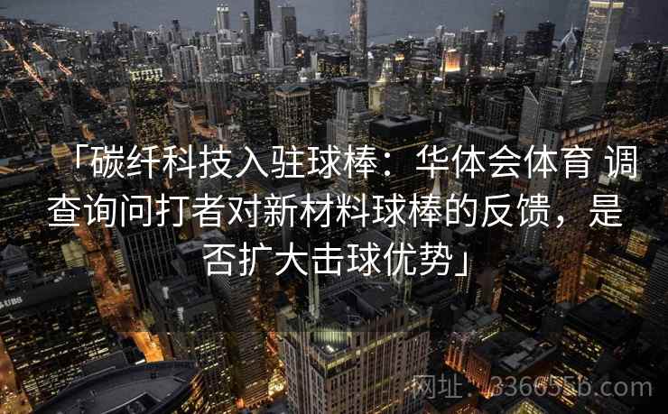 「碳纤科技入驻球棒：华体会体育 调查询问打者对新材料球棒的反馈，是否扩大击球优势」