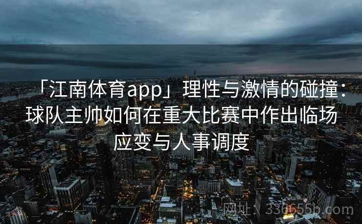 「江南体育app」理性与激情的碰撞:球队主帅如何在重大比赛中作出临场应变与人事调度 「江南体育app」理性与激情的碰撞:球队主帅如何在重大比赛中作出临场应变与人事调度