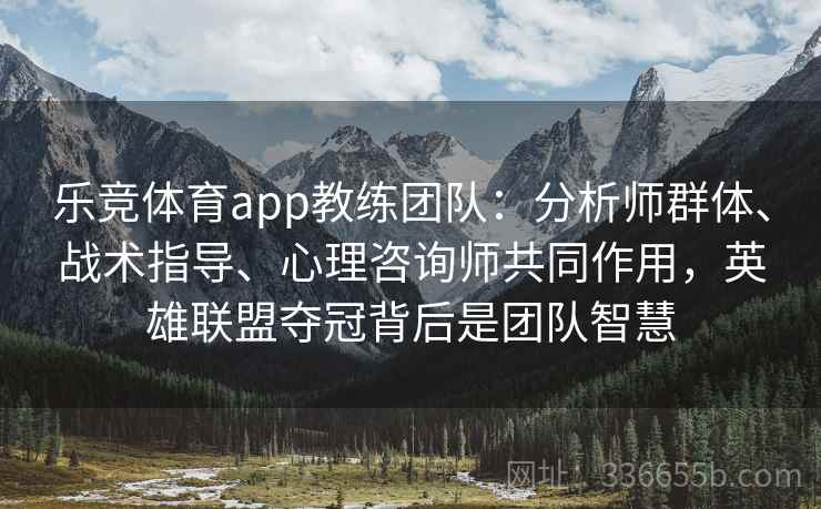乐竞体育app教练团队:分析师群体、战术指导、心理咨询师共同作用,英雄联盟夺冠背后是团队智慧 乐竞体育app教练团队:分析师群体、战术指导、心理咨询师共同作用,英雄联盟夺冠背后是团队智慧