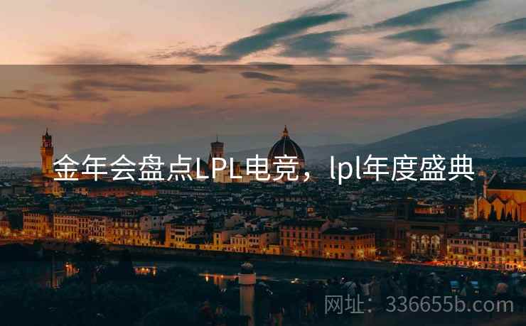 金年会盘点LPL电竞，lpl年度盛典