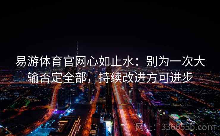 易游体育官网心如止水：别为一次大输否定全部，持续改进方可进步
