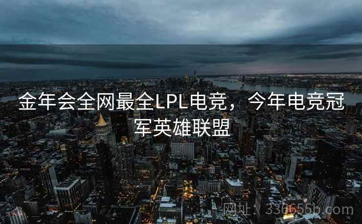金年会全网最全LPL电竞，今年电竞冠军英雄联盟
